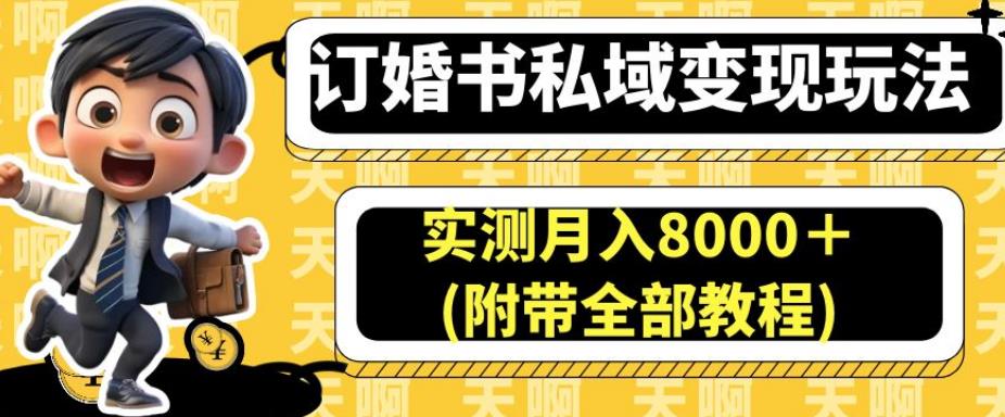 订婚书私域变现玩法，实测月入8000＋(附带全部教程)【揭秘】-一起网赚吧