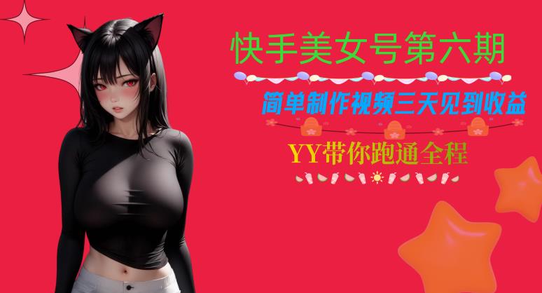 快手美女号第六期，简单制作视频三天见到收益【揭秘】-一起网赚吧