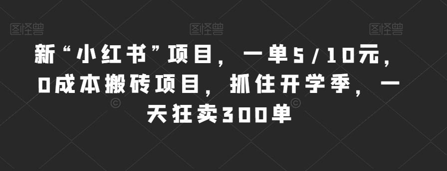 新“小红书”项目，一单5/10元，0成本搬砖项目，抓住开学季，一天狂卖300单【揭秘】-一起网赚吧