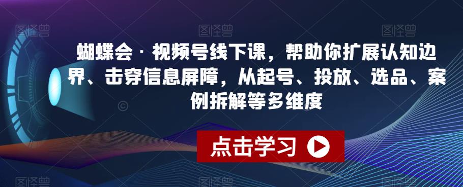 蝴蝶会·视频号线下课，帮助你扩展认知边界、击穿信息屏障，从起号、投放、选品、案例拆解等多维度-一起网赚吧