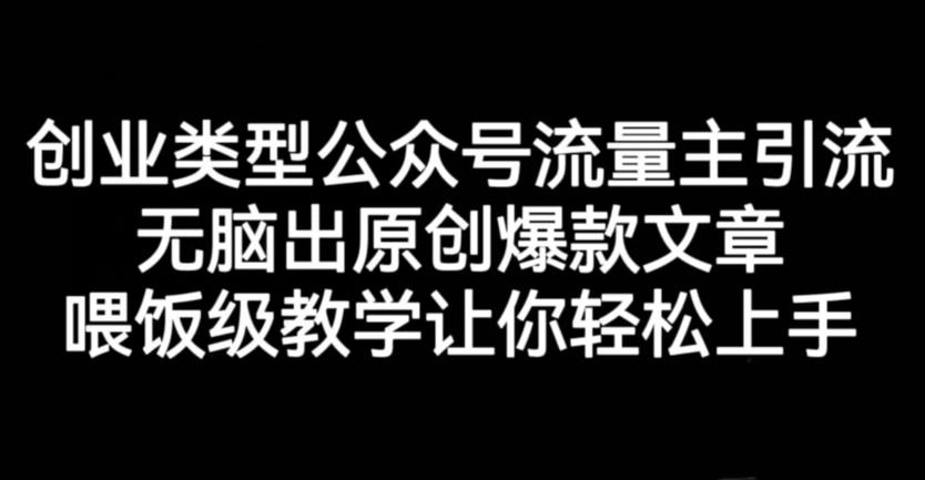 创业类型公众号流量主引流项目，无脑出原创爆款文章，喂饭级教学让你轻松上手【揭秘】-一起网赚吧