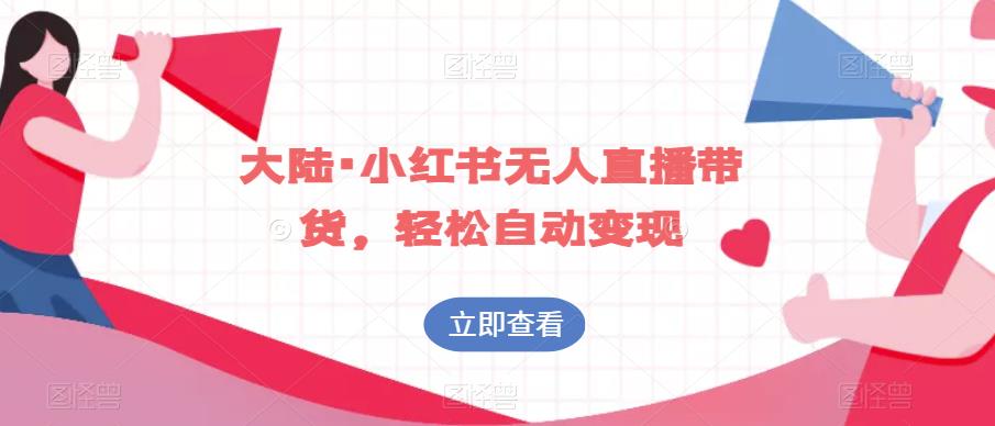 大陆·小红书无人直播带货，轻松自动变现-一起网赚吧