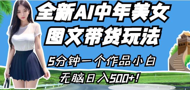 全新AI中年美女图文带货玩法，5分钟一个作品小白无脑日入500+【揭秘】-一起网赚吧