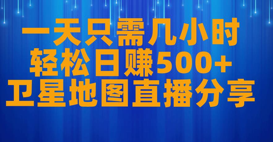 一天只需几小时，轻松日赚500+，卫星地图直播项目分享【揭秘】-一起网赚吧