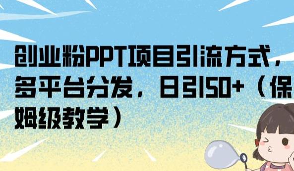 创业粉PPT项目引流方式，多平台分发，日引50+（保姆级教学）【揭秘】-一起网赚吧