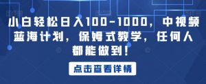 小白轻松日入100-1000，中视频蓝海计划，保姆式教学，任何人都能做到！【揭秘】-一起网赚吧