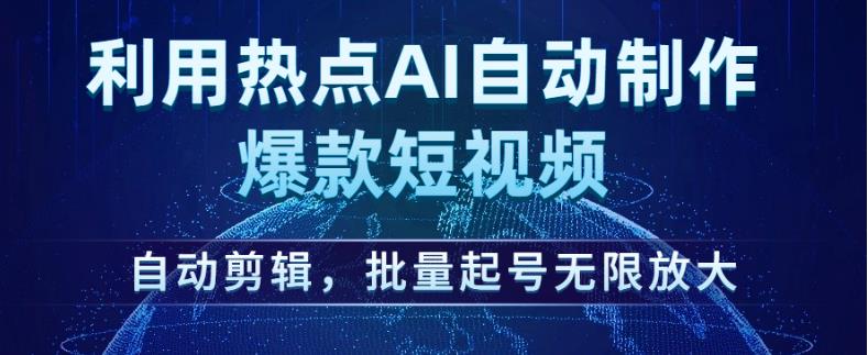 利用热点AI自动制作爆款短视频，自动剪辑，批量起号无限放大【揭秘】-一起网赚吧
