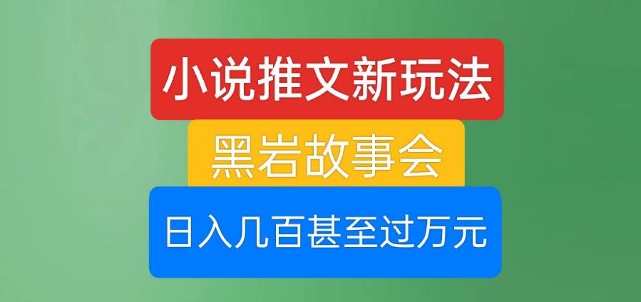小说推文新玩法，黑岩故事会，日入几百甚至过万元【揭秘】-一起网赚吧