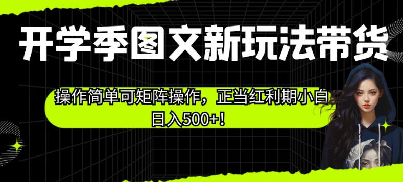 开学季图文新玩法带货，操作简单可矩阵操作，正当红利期小白日入500+！【揭秘】-一起网赚吧