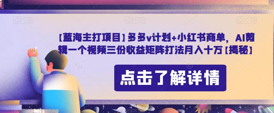 【蓝海主打项目】多多v计划+小红书商单，AI剪辑一个视频三份收益矩阵打法月入十万【揭秘】-一起网赚吧