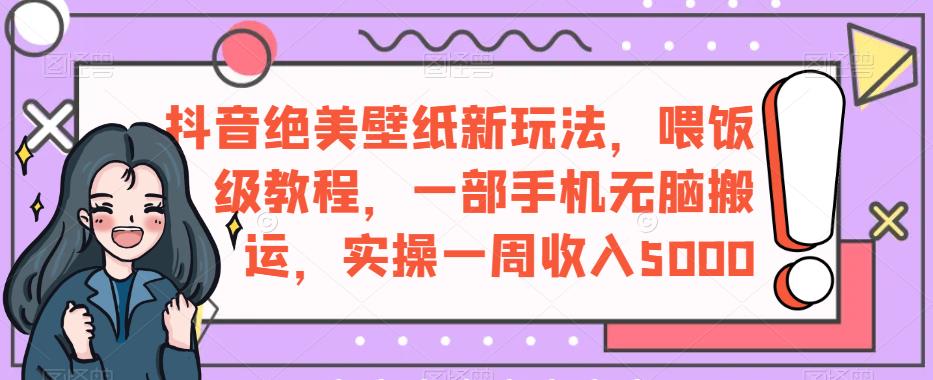 抖音绝美壁纸新玩法，喂饭级教程，一部手机无脑搬运，实操一周收入5000【揭秘】-一起网赚吧