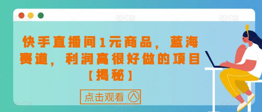 快手直播间1元商品，蓝海赛道，利润高很好做的项目【揭秘】-一起网赚吧