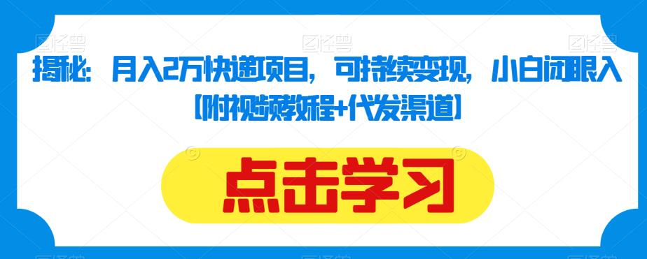 揭秘：月入2万快递项目，可持续变现，小白闭眼入【附视频教程+代发渠道】-一起网赚吧