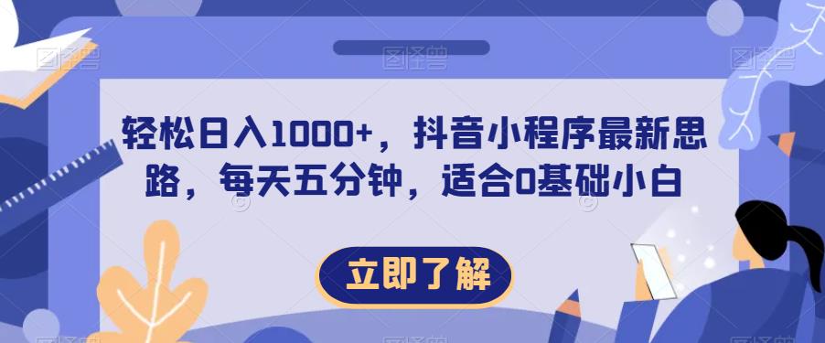 轻松日入1000+，抖音小程序最新思路，每天五分钟，适合0基础小白【揭秘】-一起网赚吧