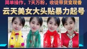 云天美女大头贴暴力起号教学，简单操作，7天万粉，收徒带货变现香-一起网赚吧