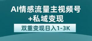 全新AI情感流量主视频号+私域变现，日入1-3K，平台巨大流量扶持【揭秘】-一起网赚吧