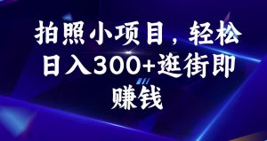 拍照小项目，轻松日入300+逛街即赚钱【揭秘】-一起网赚吧