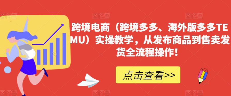 跨境电商（跨境多多、海外版多多TEMU）实操教学，从发布商品到售卖发货全流程操作！-一起网赚吧