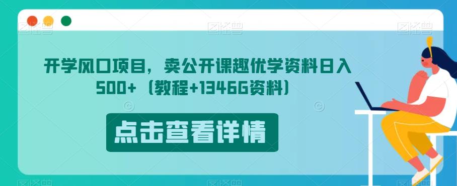 开学风口项目，卖公开课趣优学资料日入500+（教程+1346G资料）【揭秘】-一起网赚吧
