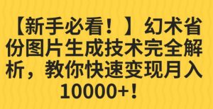 【新手必看!】幻术省份图片生成技术完全解析,教你快速变现并轻松月入10000+【揭秘】-一起网赚吧