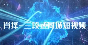 肖择-抖音同城短视频,三段式同城短视频实操-一起网赚吧