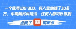 一个账号100-300,有人靠他赚了30多万,中视频另类玩法,任何人都可以做到【揭秘】-一起网赚吧