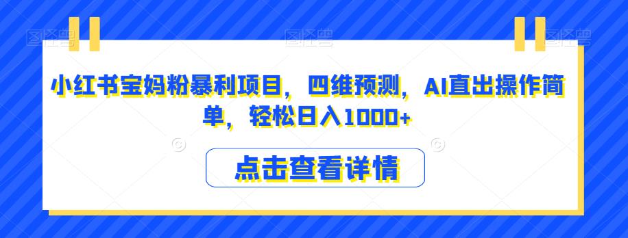 小红书宝妈粉暴利项目，四维预测，AI直出操作简单，轻松日入1000+【揭秘】-一起网赚吧