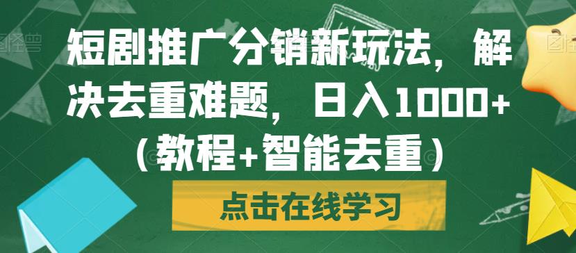 短剧推广分销新玩法，解决去重难题，日入1000+（教程+智能去重）【揭秘】-一起网赚吧