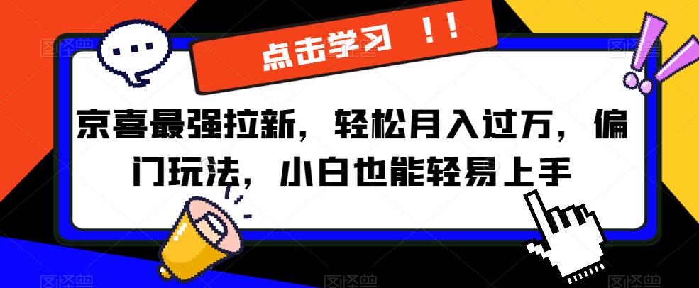 京喜最强拉新，轻松月入过万，偏门玩法，小白也能轻易上手【揭秘】-一起网赚吧