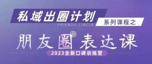 私域出圈计划系列课程之朋友圈表达课，2023全新口碑训练营-一起网赚吧