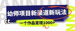 幼师项目新渠道新玩法，一个作品变现1000+，一部手机实现月入过万-一起网赚吧