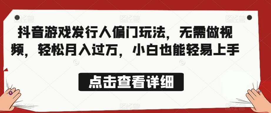 全网首发，抖音游戏发行人偏门玩法，无需做视频，轻松月入过万，小白也能轻易上手【揭秘】-一起网赚吧