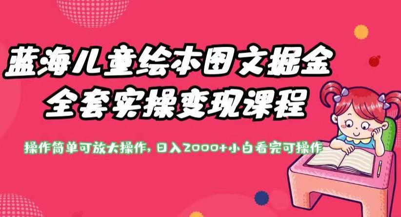 蓝海儿童绘本图文掘金全套实操变现课程，操作简单可放大操作，日入2000+【揭秘】-一起网赚吧