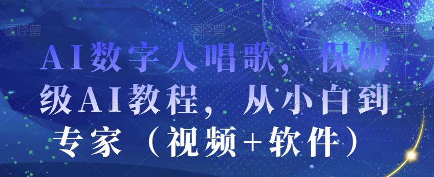 AI数字人唱歌，保姆级AI教程，从小白到专家（视频+软件）-一起网赚吧