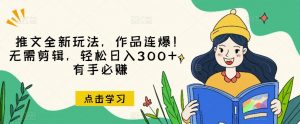 推文全新玩法,作品连爆!无需剪辑,轻松日入300+,有手必赚【揭秘】-一起网赚吧