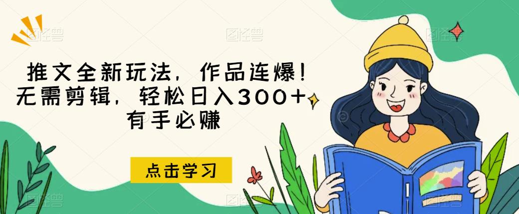 推文全新玩法，作品连爆！无需剪辑，轻松日入300+，有手必赚【揭秘】-一起网赚吧