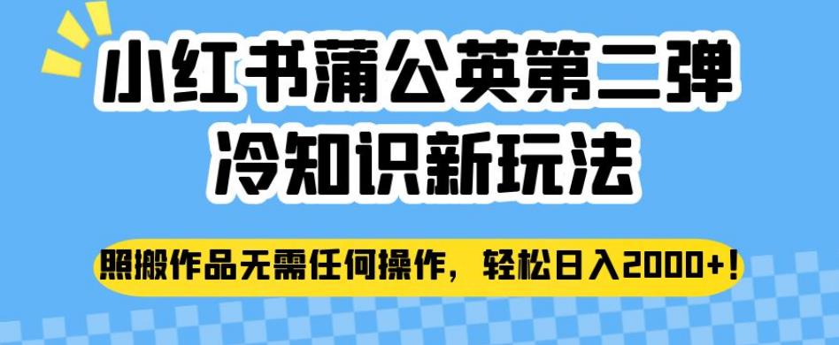 小红书蒲公英第二弹冷知识新玩法，照搬作品无需任何操作，轻松日入2000+【揭秘】-一起网赚吧