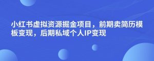 小红书虚拟资源掘金项目,前期卖简历模板变现,后期私域个人IP变现,日入300,长期稳定【揭秘】-一起网赚吧
