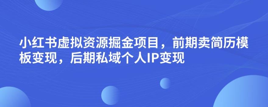 小红书虚拟资源掘金项目，前期卖简历模板变现，后期私域个人IP变现，日入300，长期稳定【揭秘】-一起网赚吧