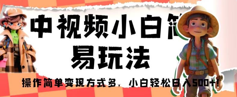 中视频小白简易玩法，操作简单变现方式多，小白轻松日入500+！【揭秘】-一起网赚吧