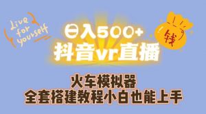 日入500+抖音vr直播火车模拟器全套搭建教程小白也能上手-一起网赚吧