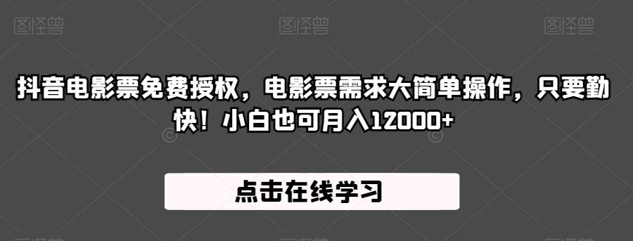 抖音电影票免费授权，电影票需求大简单操作，只要勤快！小白也可月入12000+【揭秘】-一起网赚吧