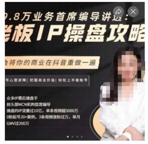 29.8万业务首席编导讲透：老板IP操盘攻略，学会将你的商业在抖音重做一遍-一起网赚吧