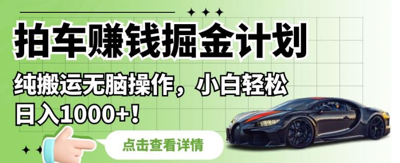 拍车赚钱掘金计划，纯搬运无脑操作，小白轻松日入1000+【揭秘】-一起网赚吧