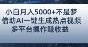 小白也能轻松月赚5000+！利用AI智能生成热点视频，全网多平台赚钱攻略【揭秘】-一起网赚吧
