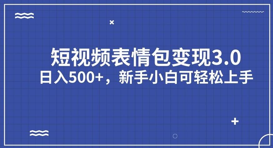 短视频表情包变现项目3.0，日入500+，新手小白轻松上手【揭秘】-一起网赚吧