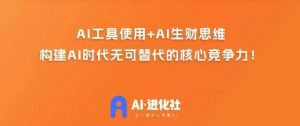 AI进化社·AI商业生财实战课,人人都能上手的AI商业变现课-一起网赚吧
