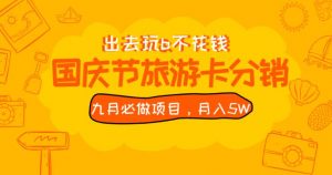 九月必做国庆节旅游卡最新分销玩法教程，月入5W+，全国可做【揭秘】-一起网赚吧