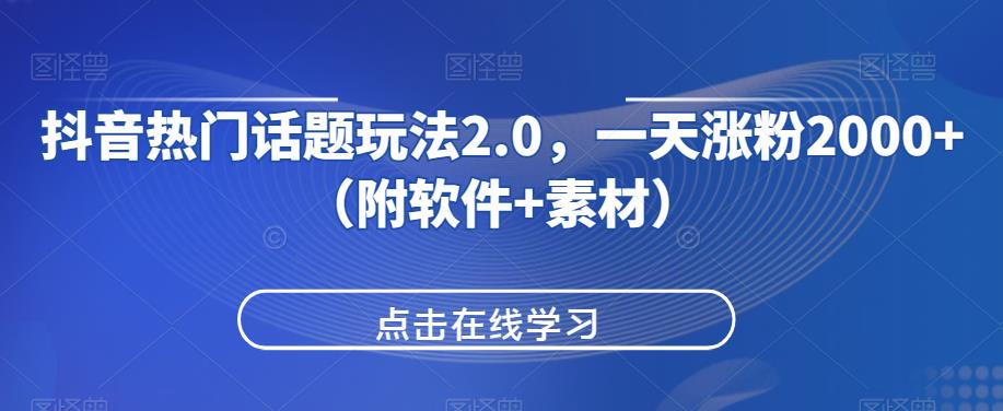 抖音热门话题玩法2.0，一天涨粉2000+（附软件+素材）-一起网赚吧