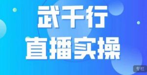 武千行直播实操课，账号定位、带货账号搭建、选品等-一起网赚吧